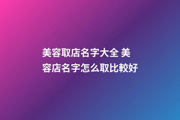 美容取店名字大全 美容店名字怎么取比較好-第1張-店鋪起名-玄機派